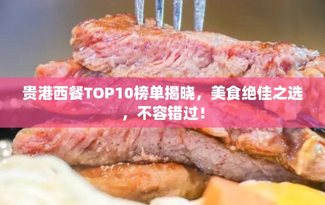 贵港西餐TOP10榜单揭晓，美食绝佳之选，不容错过！