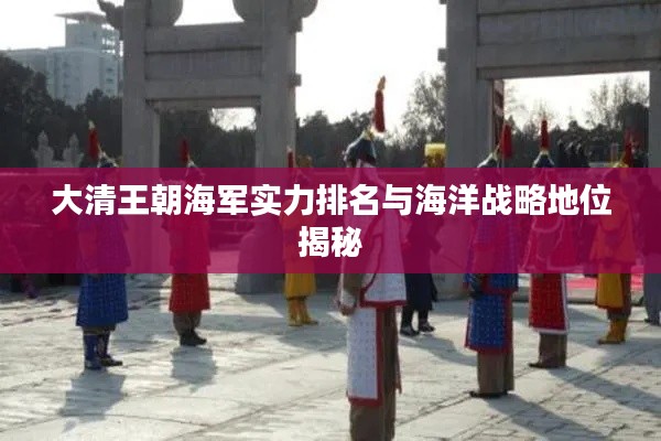 大清王朝海军实力排名与海洋战略地位揭秘