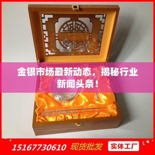 金银市场最新动态，揭秘行业新闻头条！
