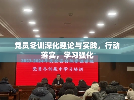 党员冬训深化理论与实践，行动落实，学习强化