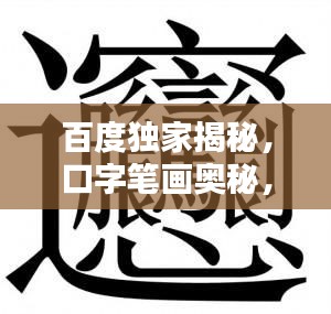 百度独家揭秘，口字笔画奥秘，领略汉字之美！