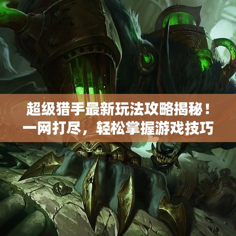 超级猎手最新玩法攻略揭秘！一网打尽，轻松掌握游戏技巧！