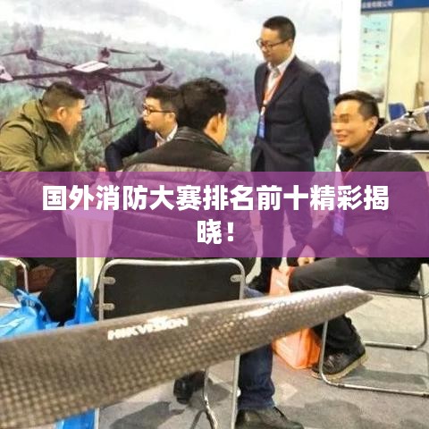 国外消防大赛排名前十精彩揭晓！