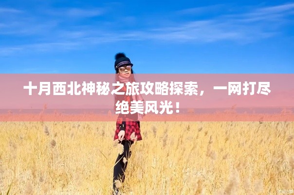 十月西北神秘之旅攻略探索，一网打尽绝美风光！