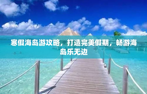 寒假海岛游攻略，打造完美假期，畅游海岛乐无边