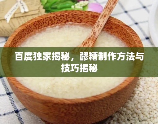 百度独家揭秘，醪糟制作方法与技巧揭秘