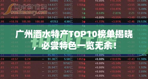 广州酒水特产TOP10榜单揭晓，必尝特色一览无余！