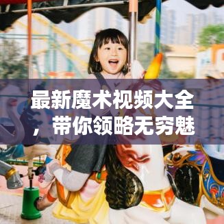 最新魔术视频大全，带你领略无穷魅力的奇幻世界