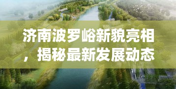 济南波罗峪新貌亮相，揭秘最新发展动态