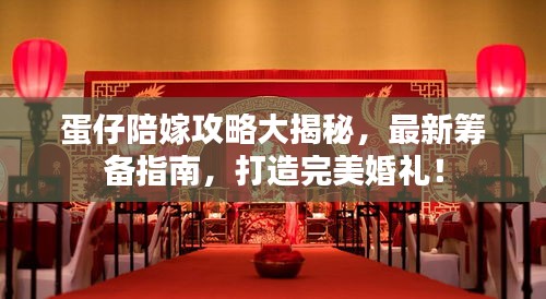 蛋仔陪嫁攻略大揭秘，最新筹备指南，打造完美婚礼！