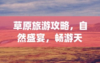 草原旅游攻略，自然盛宴，畅游天地间的无限风光！