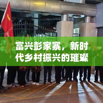 富兴彭家寨，新时代乡村振兴的璀璨篇章