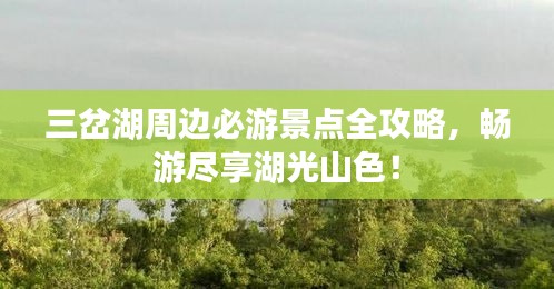 三岔湖周边必游景点全攻略，畅游尽享湖光山色！