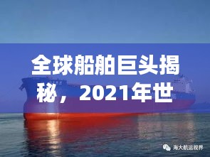 全球船舶巨头揭秘，2021年世界船王排名榜单重磅出炉！