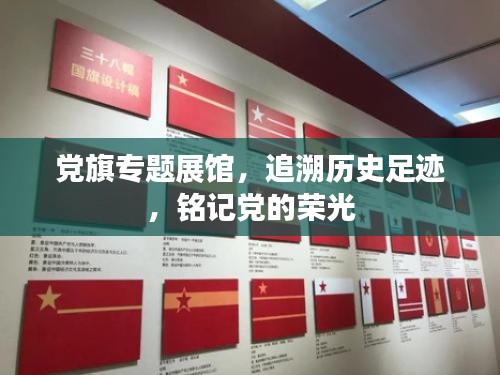 党旗专题展馆，追溯历史足迹，铭记党的荣光