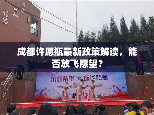 成都许愿瓶最新政策解读，能否放飞愿望？