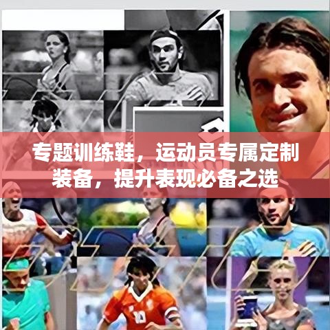 专题训练鞋，运动员专属定制装备，提升表现必备之选