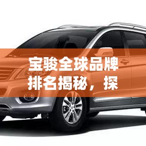 宝骏全球品牌排名揭秘，探究其在汽车行业的影响力与地位