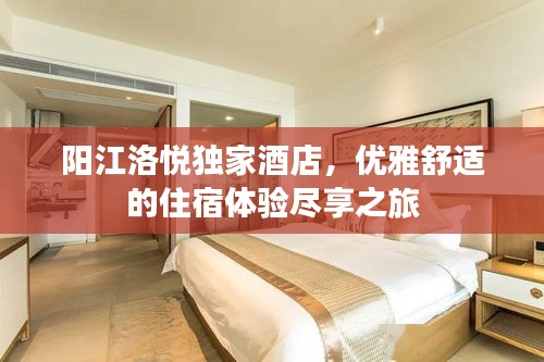 阳江洛悦独家酒店，优雅舒适的住宿体验尽享之旅