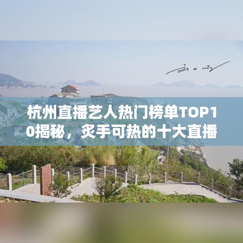 杭州直播艺人热门榜单TOP10揭秘，炙手可热的十大直播艺人排名！