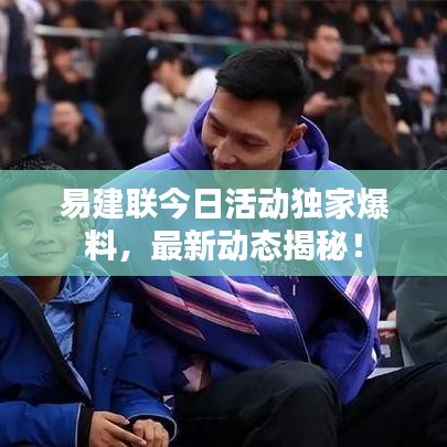 易建联今日活动独家爆料，最新动态揭秘！