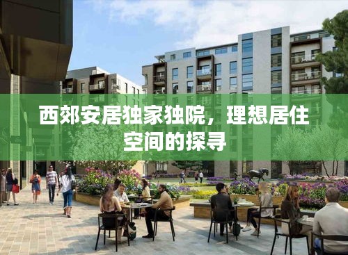 西郊安居独家独院，理想居住空间的探寻