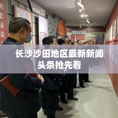 长沙沙田地区最新新闻头条抢先看