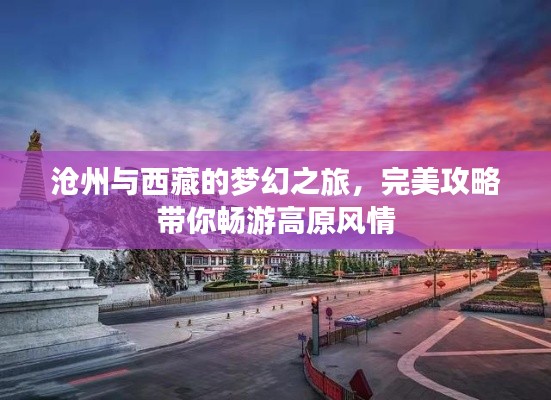 沧州与西藏的梦幻之旅，完美攻略带你畅游高原风情