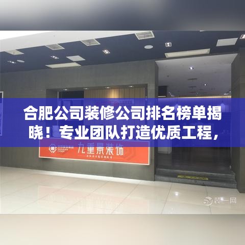 合肥公司装修公司排名榜单揭晓！专业团队打造优质工程，排名榜单助你轻松选择！