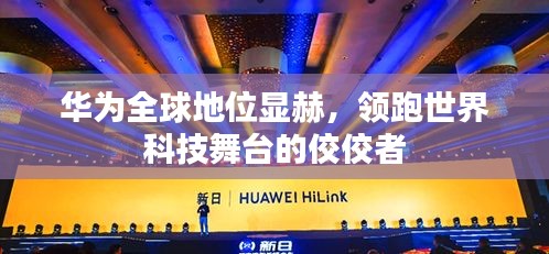 华为全球地位显赫，领跑世界科技舞台的佼佼者