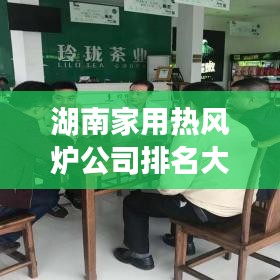 湖南家用热风炉公司排名大揭秘，优质品牌榜单，选购指南！