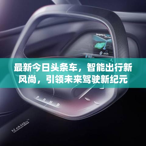 最新今日头条车，智能出行新风尚，引领未来驾驶新纪元