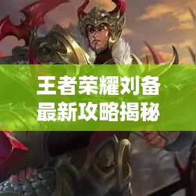 王者荣耀刘备最新攻略揭秘