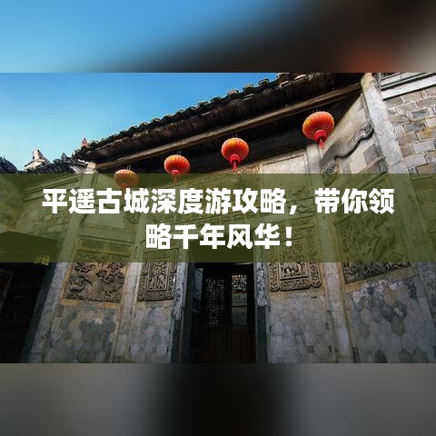 平遥古城深度游攻略，带你领略千年风华！
