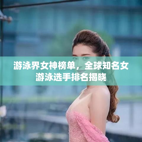 游泳界女神榜单，全球知名女游泳选手排名揭晓