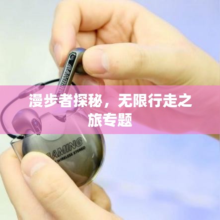 漫步者探秘，无限行走之旅专题