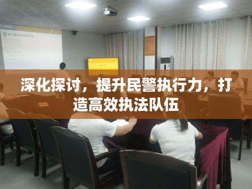 深化探讨，提升民警执行力，打造高效执法队伍