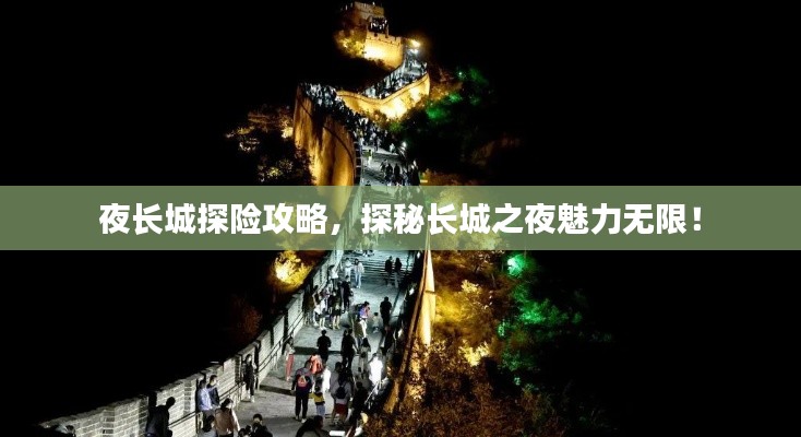 夜长城探险攻略，探秘长城之夜魅力无限！