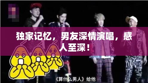 独家记忆，男友深情演唱，感人至深！