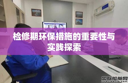 检修期环保措施的重要性与实践探索
