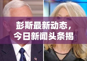 彭斯最新动态，今日新闻头条揭秘