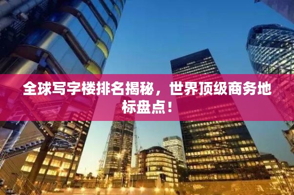 全球写字楼排名揭秘，世界顶级商务地标盘点！