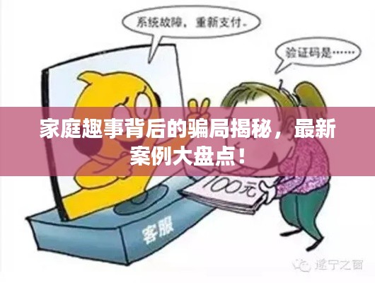 家庭趣事背后的骗局揭秘，最新案例大盘点！