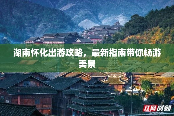 湖南怀化出游攻略，最新指南带你畅游美景