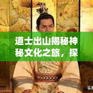 道士出山揭秘神秘文化之旅，探寻启示与智慧之源