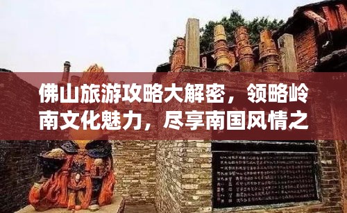 佛山旅游攻略大解密，领略岭南文化魅力，尽享南国风情之旅