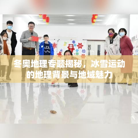 冬奥地理专题揭秘，冰雪运动的地理背景与地域魅力