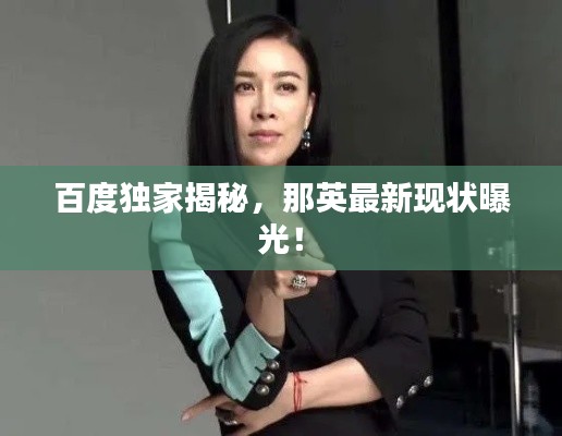百度独家揭秘，那英最新现状曝光！