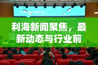 利海新闻聚焦，最新动态与行业前沿探索报道