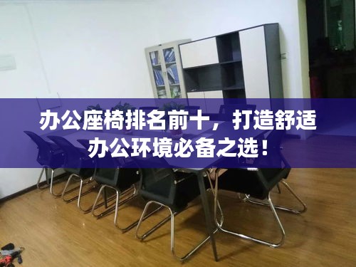 办公座椅排名前十，打造舒适办公环境必备之选！